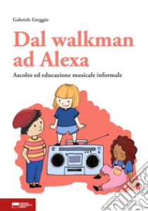 Dal walkman ad Alexa. Ascolto ed educazione musicale informale libro di Greggio Gabriele