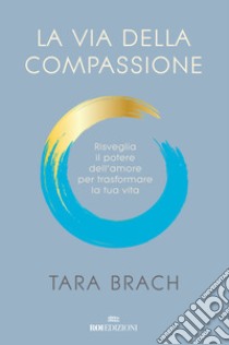 La via della compassione. Risveglia il potere dell'amore per trasformare la tua vita libro di Brach Tara