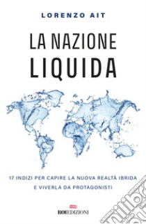 La nazione liquida. 17 indizi per capire la nuova realtà ibrida e viverla da protagonisti libro di Ait Lorenzo