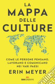 La mappa delle culture. Come le persone pensano, lavorano e comunicano nei vari paesi libro di Meyer Erin