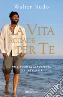 La vita accade per te. Un viaggio alla scoperta della felicità libro di Nudo Walter