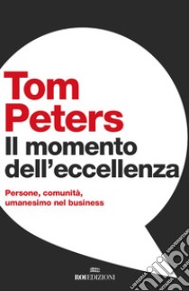 Il momento dell'eccellenza. Persone, comunità, umanesimo nel business libro di Peters Tom