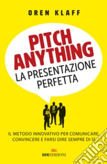 Pitch anything. La presentazione perfetta. Il metodo innovativo per comunicare, convincere e farsi dire sempre di sì libro di Klaff Oren