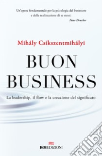 Buon business. La leadership, il flow e la creazione del significato libro di Csíkszentmihályi Mihály