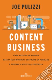 Content business. Come avviare un'azienda basata sui contenuti, costruire un pubblico e portare l'attività al successo libro di Pulizzi Joe