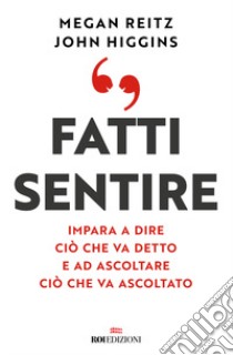 Fatti sentire. Impara a dire ciò che va detto e ad ascoltare ciò che va ascoltato libro di Higgins John; Reitz Megan