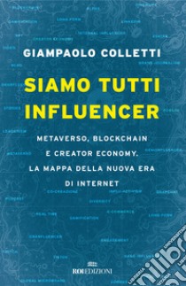 Siamo tutti influencer. Metaverso, blockchain e creator economy. La mappa della nuova era di internet libro di Colletti Giampaolo