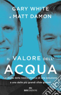 Il valore dell'acqua. La nostra ricerca di una soluzione a una delle più grandi sfide globali libro di White Gary; Damon Matt