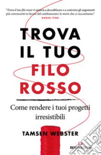 Trova il tuo filo rosso. Come rendere i tuoi progetti irresistibili libro di Webster Tamsen