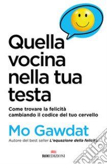 Quella vocina nella tua testa. Come trovare la felicità cambiando il codice del tuo cervello libro di Gawdat Mo