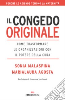 Il congedo originale. Come trasformare le organizzazioni con il potere della cura libro di Malaspina Sonia; Agosta Marialaura