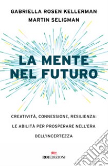 La mente nel futuro. Creatività, connessione, resilienza: le abilità per prosperare nell'era dell'incertezza libro di Rosen Kellerman Gabriella; Seligman Martin E. P.