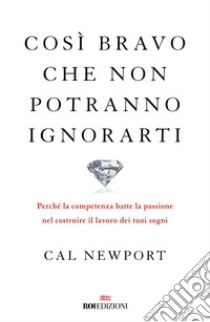 Così bravo che non potranno ignorarti. Perché la competenza batte la passione nel costruire il lavoro dei tuoi sogni libro di Newport Cal