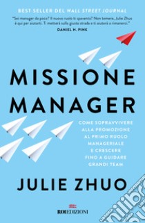 Missione manager. Come sopravvivere alla promozione al primo ruolo manageriale e crescere fino a guidare grandi team libro di Zuho Julie