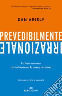 Prevedibilmente irrazionale. Le forze nascoste che influenzano le nostre decisioni libro di Ariely Dan