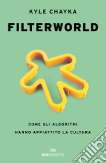 Filterworld. Come gli algoritmi hanno appiattito la cultura libro di Chayka Kyle