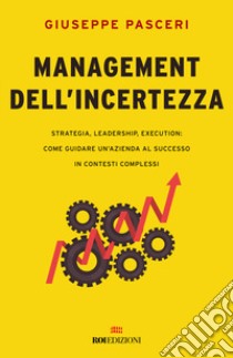 Management dell'incertezza. Strategia, leadership, execution: come guidare un'azienda al successo in contesti complessi libro di Pasceri Giuseppe