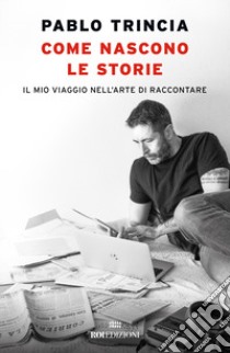 Come nascono le storie. Il mio viaggio nell'arte di raccontare libro di Trincia Pablo