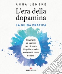 L'era della dopamina. La guida pratica. Strumenti ed esercizi per ritrovare l'equilibrio nella società del «tutto e subito» libro di Lembke Anna