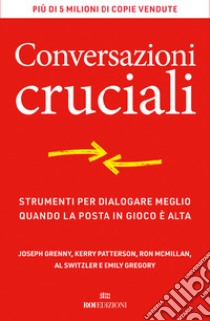 Conversazioni cruciali. Strumenti per dialogare meglio quando la posta in gioco è alta libro di Grenny Joseph; Patterson Kerry; McMillan Ron