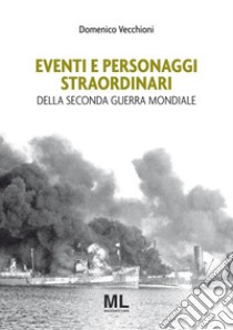 Eventi e personaggi straordinari della seconda guerra mondiale libro di Vecchioni Domenico