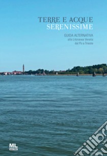 Terre e acque serenissime. Guida alternativa alla Litoranea Veneta dal Po a Trieste libro