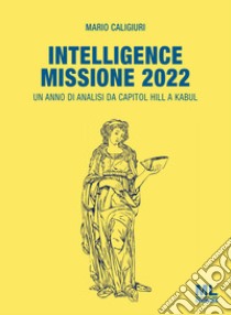 Intelligence Missione 2022. Un anno di analisi da Capitol Hill a Kabul libro di Caligiuri Mario