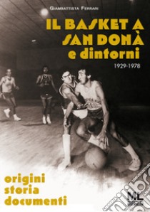 Il basket a San Donà e dintorni. Origini storia documenti 1929 -1978. Ediz. speciale. Con app Meta Liber(c) libro di Ferrari Giambattista