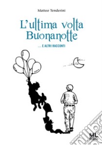 L'ultima volta buonanotte... e altri racconti libro di Tenderini Matteo