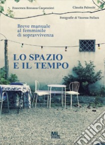 Lo spazio e il tempo. Breve manuale al femminile di sopravvivenza libro di Carpentieri Francesca Romana; Palombi Claudia