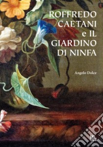 Roffredo Caetani e il giardino di Ninfa libro di Dolce Angelo