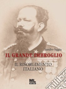 Il grande imbroglio. Il Risorgimento italiano libro di Siggia Sandro