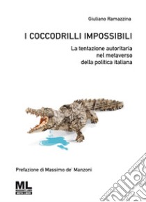 I coccodrilli impossibili. La tentazione autoritaria nel metaverso della politica italiana libro di Ramazzina Giuliano