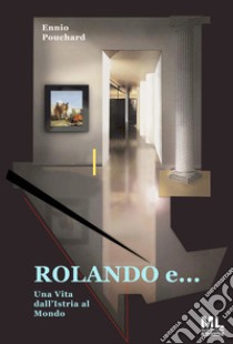 Rolando e... una vita dall'Istria al mondo. Con Meta Liber© libro di Pouchard Ennio