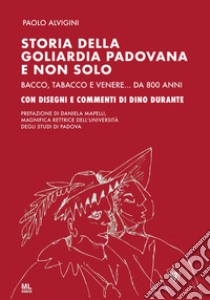 Storia della goliardia padovana e non solo. Bacco, tabacco e Venere... da 800 anni. Ediz. speciale libro di Alvigini Paolo