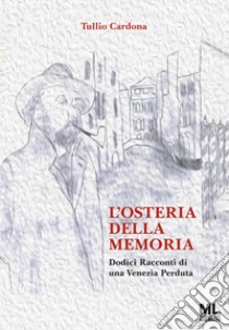 L'osteria della memoria. Dodici racconti di una Venezia perduta. Ediz. illustrata. Con Meta Liber © libro di Cardona Tullio