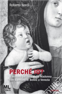 Perché io? Il mistero del furto della Madonna con bambino di Bellini a Venezia. Con audiolibro  di Nardi Roberto