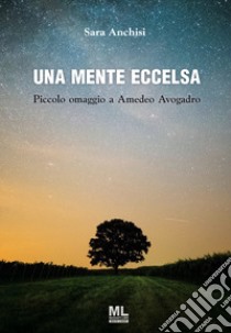 Una mente eccelsa. Piccolo omaggio a Amedeo Avogadro libro di Anchisi Sara