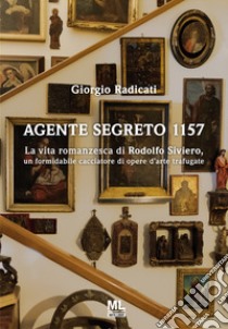 Agente segreto 1157. La vita romanzesca di Rodolfo Siviero, un formidabile cacciatore di opere d'arte trafugate libro di Radicati Giorgio