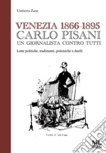 Venezia 1866-1895. Carlo Pisani un giornalista contro tutti. Lotte politiche, tradimenti, polemiche e duelli libro di Zane Umberto