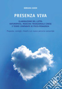 Presenza viva. L'elaborazione del lutto: naturopatia, medicina tradizionale cinese e teorie comparate di psico-pedagogia. Proposte, consigli, rimedi e un nuovo percorso sensoriale. Con audiolibro  di Zanin Doriana