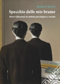 Specchio delle mie brame. Brevi riflessioni in ambito psicologico e sociale libro di Bovo Marco