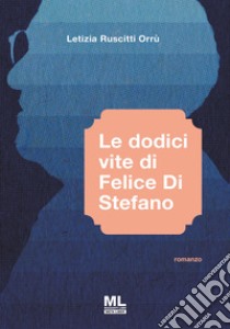 Le dodici vite di Felice Di Stefano. Con Meta Liber© libro di Ruscitti Orrù Letizia