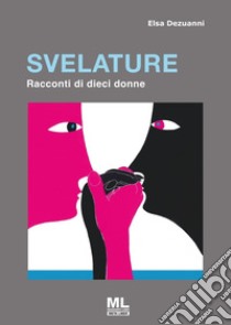 Svelature. Racconti di dieci donne libro di Dezuanni Elsa