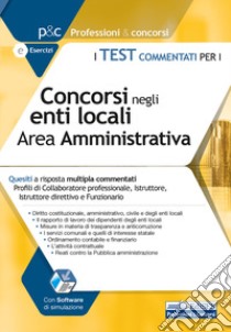 Test commentati per i concorsi negli enti locali area amministrativa. Quesiti a risposta multipla commentati. Profili di collaboratore professionale, istruttore, istruttore direttivo e funzionario. Con software di simulazione libro