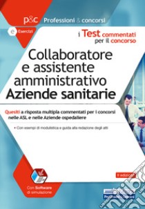 Collaboratore e assistente amministrativo aziende sanitarie. Quesiti a risposta multipla commentati. Con software di simulazione libro