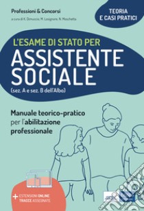 L'esame di Stato per Assistente sociale. Manuale teorico-pratico per l'abilitazione professionale (sez. A e sez. B dell'Albo). Con aggiornamento online libro di Dimuccio K. (cur.); Losignore M. (cur.); Moschetta N. (cur.)