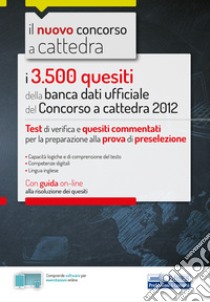 I 3500 quesiti della banca dati ufficiale del Concorso a cattedra 2012. Test di verifica e quesiti commentati per la preparazione alla prova di preselezione. Con Contenuto digitale per accesso on line libro