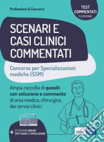 Scenari e casi clinici commentati. Concorso per le specializzazioni mediche (SSM). Ampia raccolta di quesiti con soluzione e commento di area medica, chirurgica e servizi clinici. Con software di simulazione libro