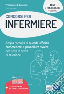 Test e procedure dei concorsi per Infermiere. Ampia raccolta di quesiti ufficiali commentati e procedure svolte per tutte le prove di selezione. Con software di simulazione libro di Alvaro R. (cur.)